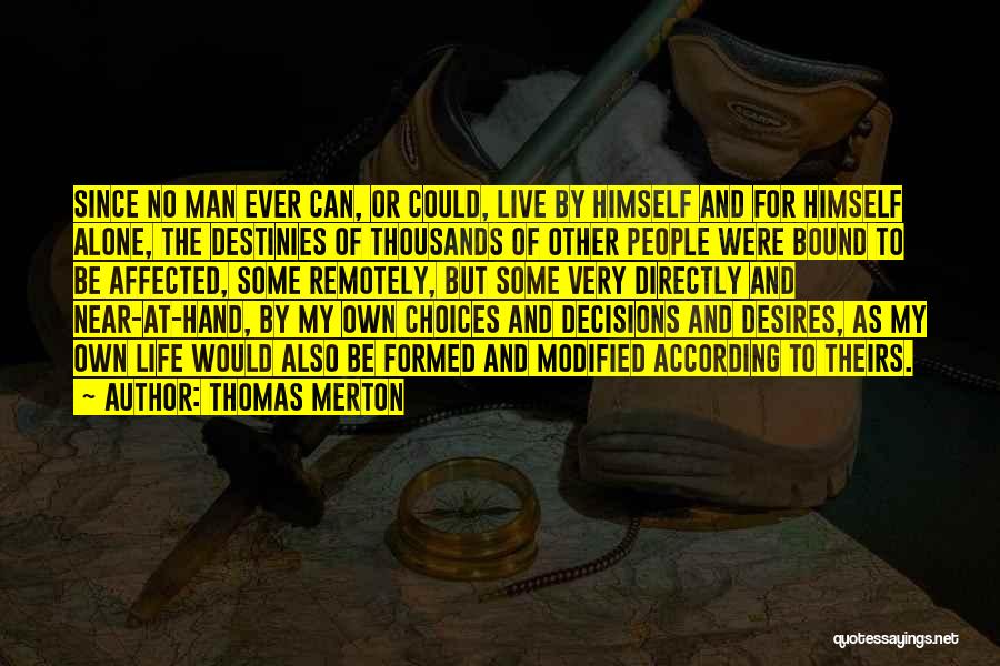 Thomas Merton Quotes: Since No Man Ever Can, Or Could, Live By Himself And For Himself Alone, The Destinies Of Thousands Of Other