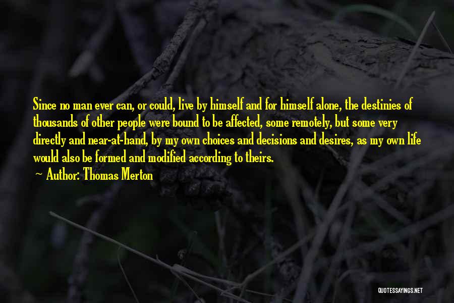 Thomas Merton Quotes: Since No Man Ever Can, Or Could, Live By Himself And For Himself Alone, The Destinies Of Thousands Of Other