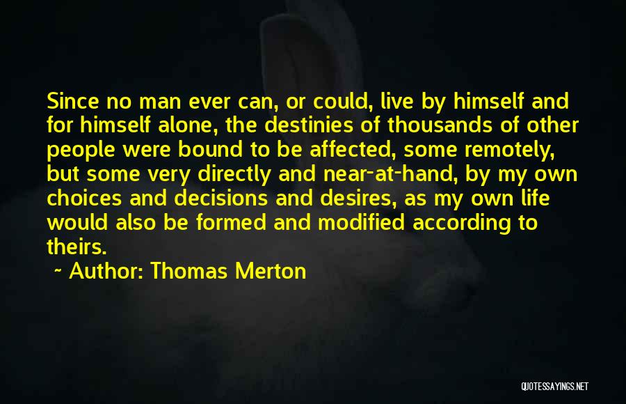 Thomas Merton Quotes: Since No Man Ever Can, Or Could, Live By Himself And For Himself Alone, The Destinies Of Thousands Of Other