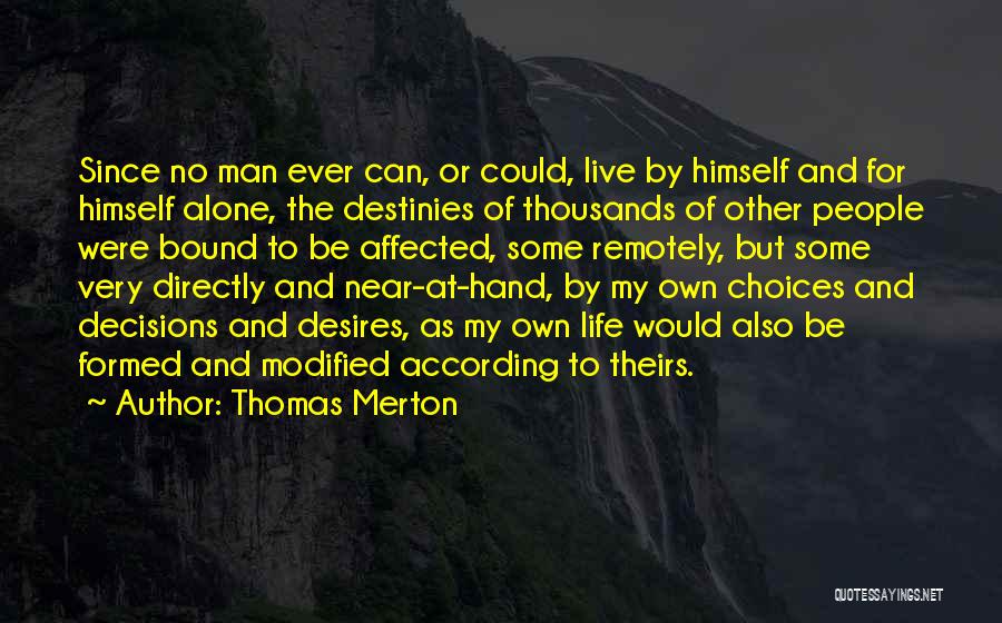 Thomas Merton Quotes: Since No Man Ever Can, Or Could, Live By Himself And For Himself Alone, The Destinies Of Thousands Of Other
