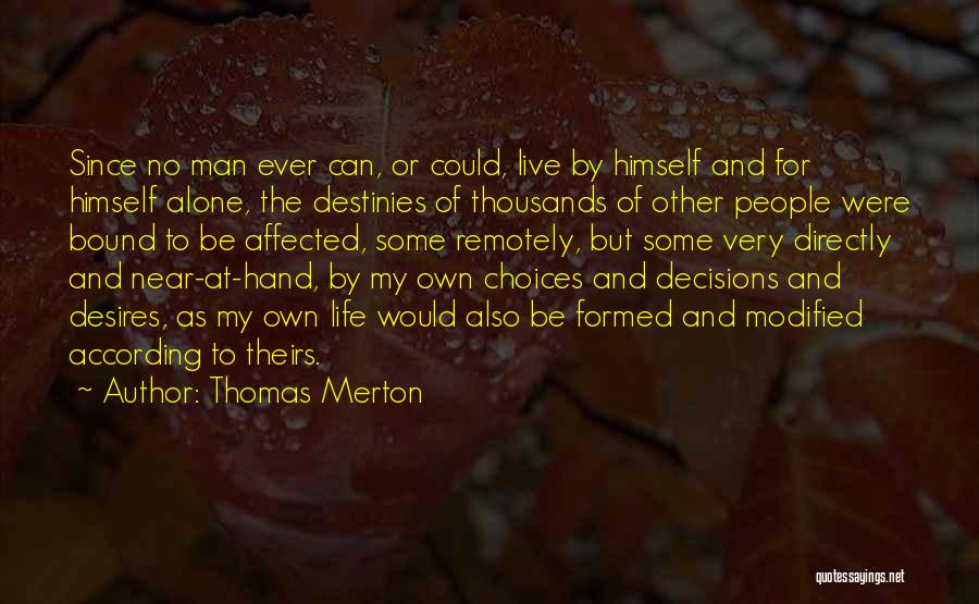 Thomas Merton Quotes: Since No Man Ever Can, Or Could, Live By Himself And For Himself Alone, The Destinies Of Thousands Of Other