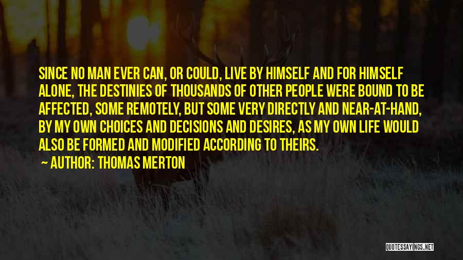 Thomas Merton Quotes: Since No Man Ever Can, Or Could, Live By Himself And For Himself Alone, The Destinies Of Thousands Of Other