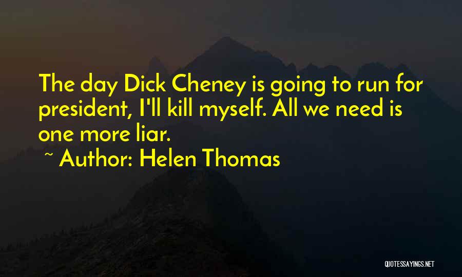Helen Thomas Quotes: The Day Dick Cheney Is Going To Run For President, I'll Kill Myself. All We Need Is One More Liar.