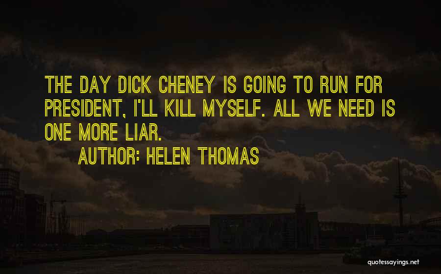Helen Thomas Quotes: The Day Dick Cheney Is Going To Run For President, I'll Kill Myself. All We Need Is One More Liar.