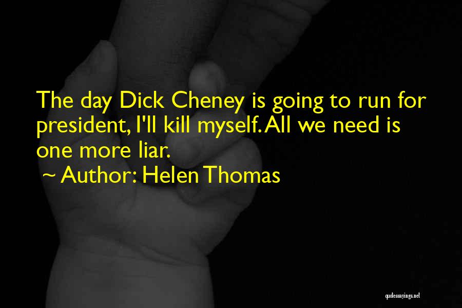 Helen Thomas Quotes: The Day Dick Cheney Is Going To Run For President, I'll Kill Myself. All We Need Is One More Liar.