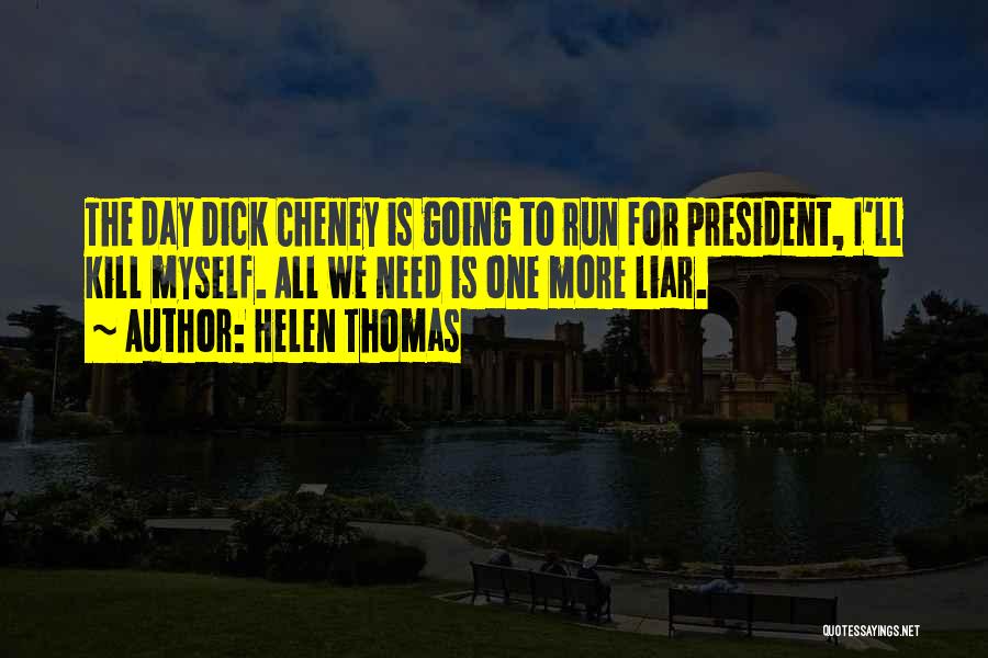Helen Thomas Quotes: The Day Dick Cheney Is Going To Run For President, I'll Kill Myself. All We Need Is One More Liar.