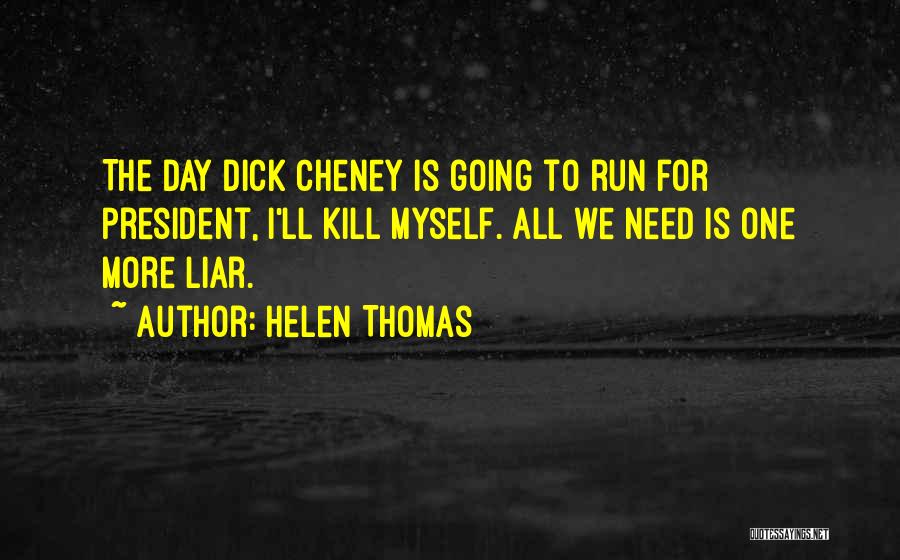 Helen Thomas Quotes: The Day Dick Cheney Is Going To Run For President, I'll Kill Myself. All We Need Is One More Liar.