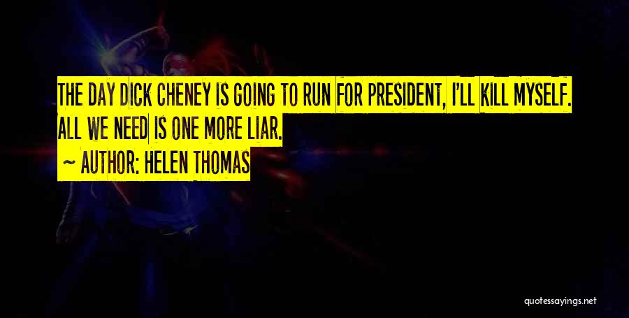 Helen Thomas Quotes: The Day Dick Cheney Is Going To Run For President, I'll Kill Myself. All We Need Is One More Liar.
