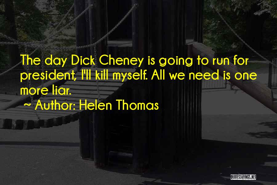 Helen Thomas Quotes: The Day Dick Cheney Is Going To Run For President, I'll Kill Myself. All We Need Is One More Liar.