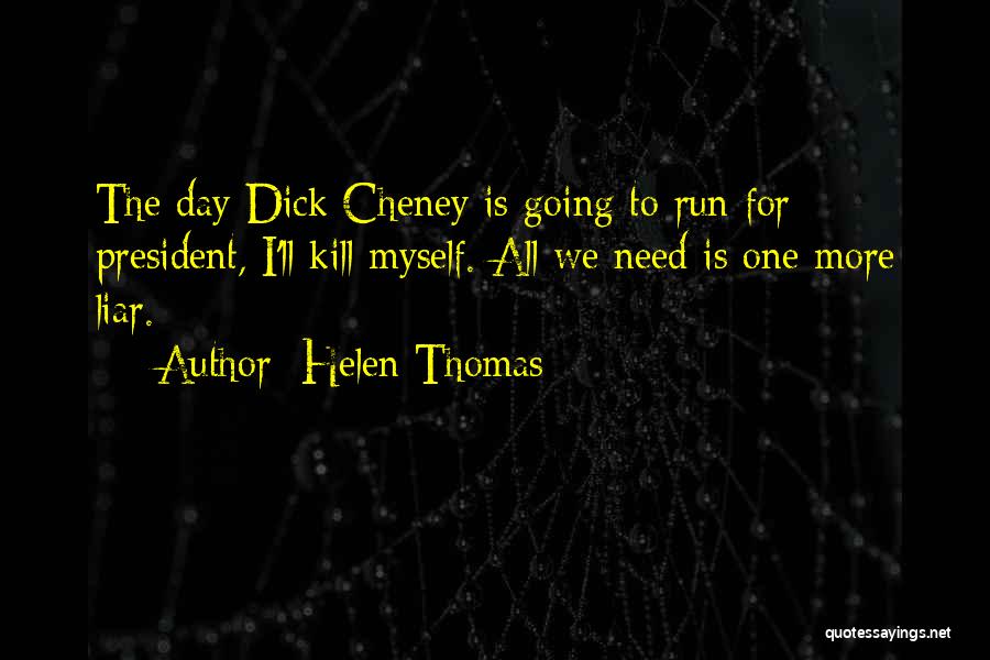 Helen Thomas Quotes: The Day Dick Cheney Is Going To Run For President, I'll Kill Myself. All We Need Is One More Liar.
