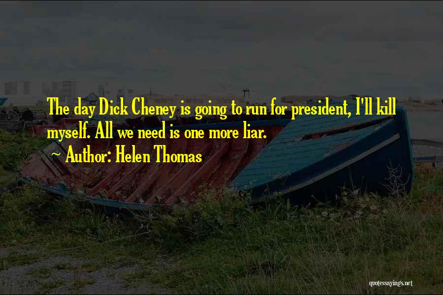 Helen Thomas Quotes: The Day Dick Cheney Is Going To Run For President, I'll Kill Myself. All We Need Is One More Liar.