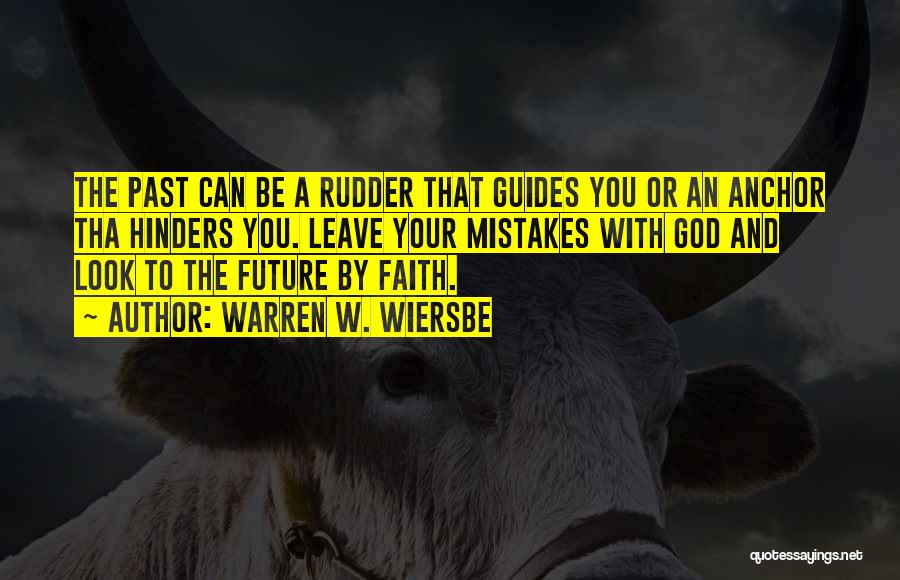 Warren W. Wiersbe Quotes: The Past Can Be A Rudder That Guides You Or An Anchor Tha Hinders You. Leave Your Mistakes With God