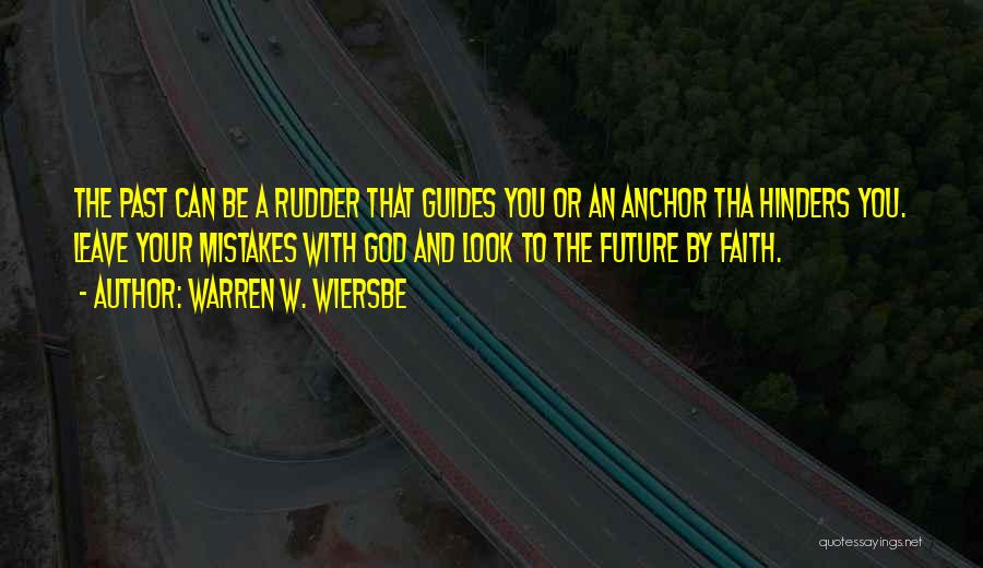 Warren W. Wiersbe Quotes: The Past Can Be A Rudder That Guides You Or An Anchor Tha Hinders You. Leave Your Mistakes With God