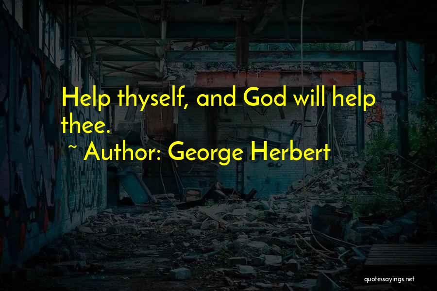 George Herbert Quotes: Help Thyself, And God Will Help Thee.