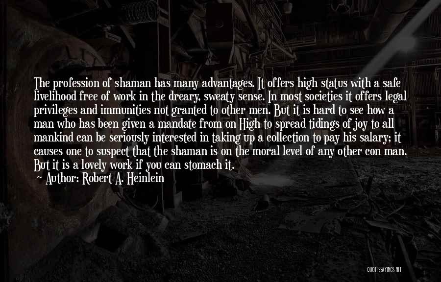 Robert A. Heinlein Quotes: The Profession Of Shaman Has Many Advantages. It Offers High Status With A Safe Livelihood Free Of Work In The