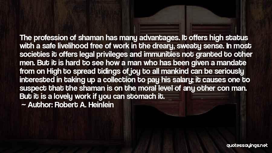 Robert A. Heinlein Quotes: The Profession Of Shaman Has Many Advantages. It Offers High Status With A Safe Livelihood Free Of Work In The