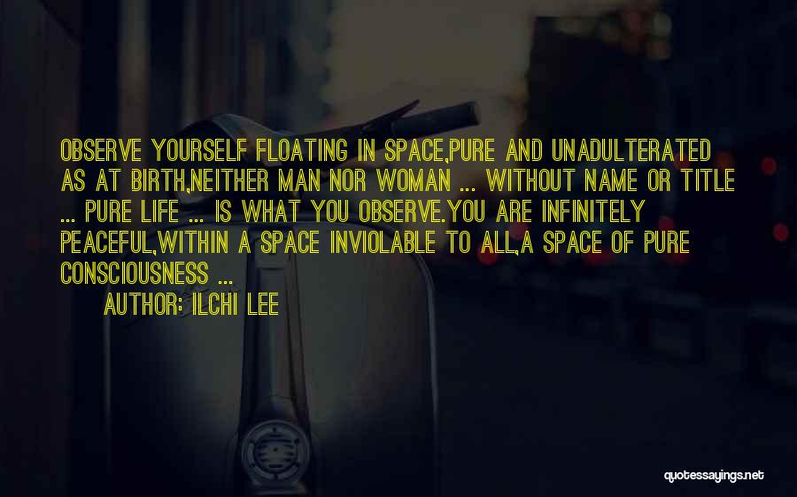 Ilchi Lee Quotes: Observe Yourself Floating In Space,pure And Unadulterated As At Birth,neither Man Nor Woman ... Without Name Or Title ... Pure