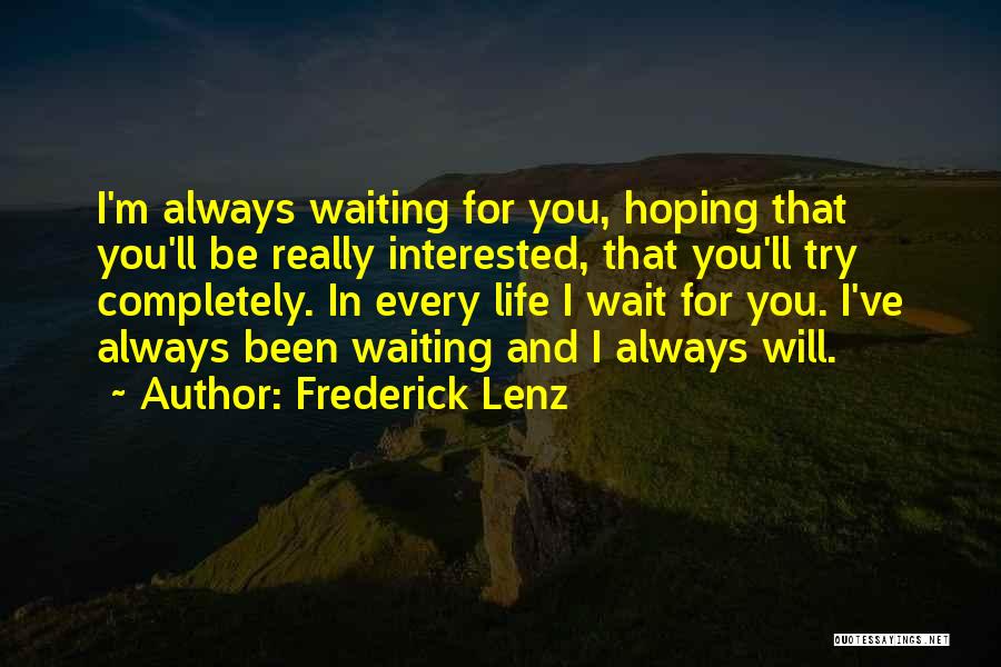 Frederick Lenz Quotes: I'm Always Waiting For You, Hoping That You'll Be Really Interested, That You'll Try Completely. In Every Life I Wait