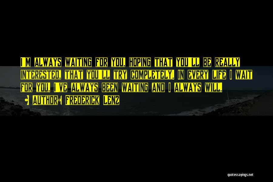 Frederick Lenz Quotes: I'm Always Waiting For You, Hoping That You'll Be Really Interested, That You'll Try Completely. In Every Life I Wait