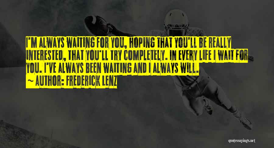 Frederick Lenz Quotes: I'm Always Waiting For You, Hoping That You'll Be Really Interested, That You'll Try Completely. In Every Life I Wait