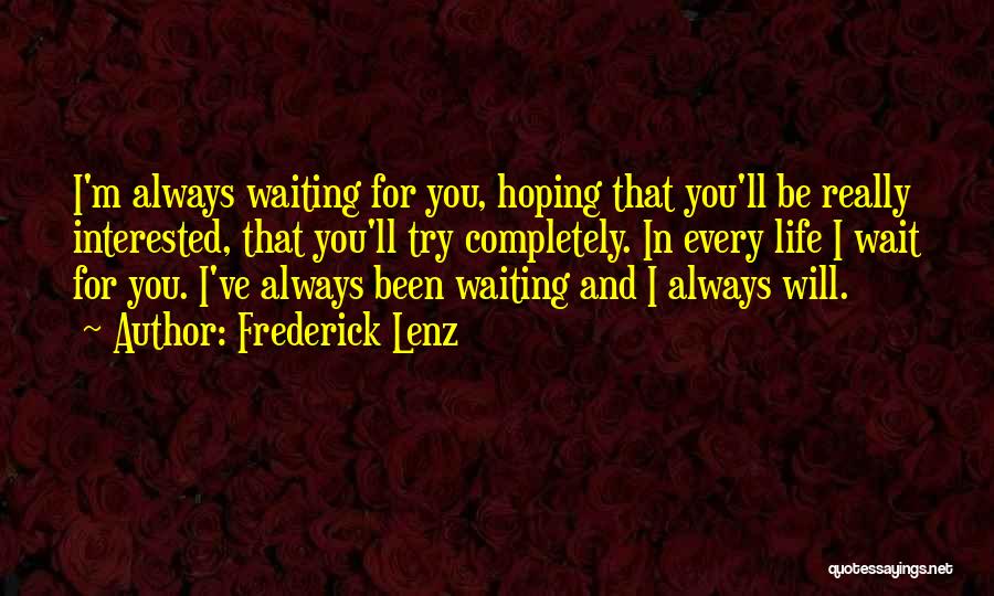 Frederick Lenz Quotes: I'm Always Waiting For You, Hoping That You'll Be Really Interested, That You'll Try Completely. In Every Life I Wait
