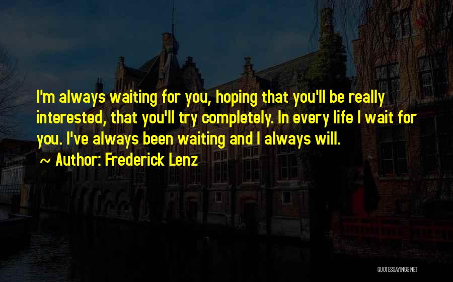 Frederick Lenz Quotes: I'm Always Waiting For You, Hoping That You'll Be Really Interested, That You'll Try Completely. In Every Life I Wait
