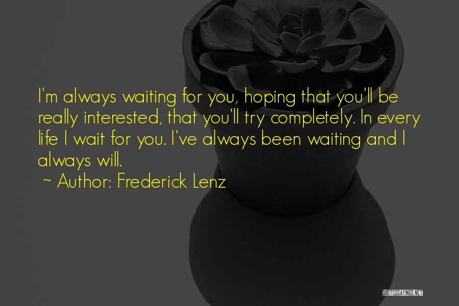 Frederick Lenz Quotes: I'm Always Waiting For You, Hoping That You'll Be Really Interested, That You'll Try Completely. In Every Life I Wait