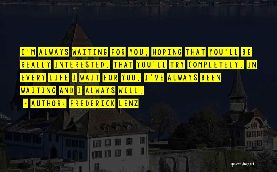 Frederick Lenz Quotes: I'm Always Waiting For You, Hoping That You'll Be Really Interested, That You'll Try Completely. In Every Life I Wait
