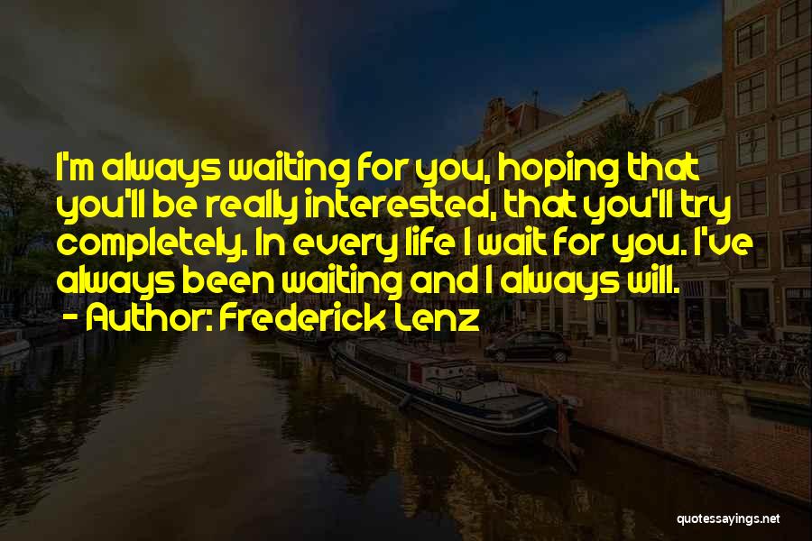 Frederick Lenz Quotes: I'm Always Waiting For You, Hoping That You'll Be Really Interested, That You'll Try Completely. In Every Life I Wait