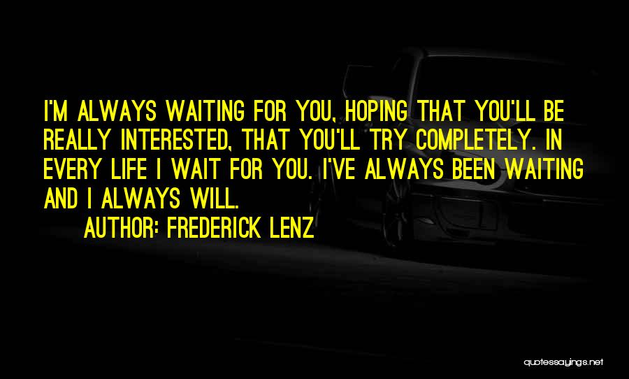 Frederick Lenz Quotes: I'm Always Waiting For You, Hoping That You'll Be Really Interested, That You'll Try Completely. In Every Life I Wait