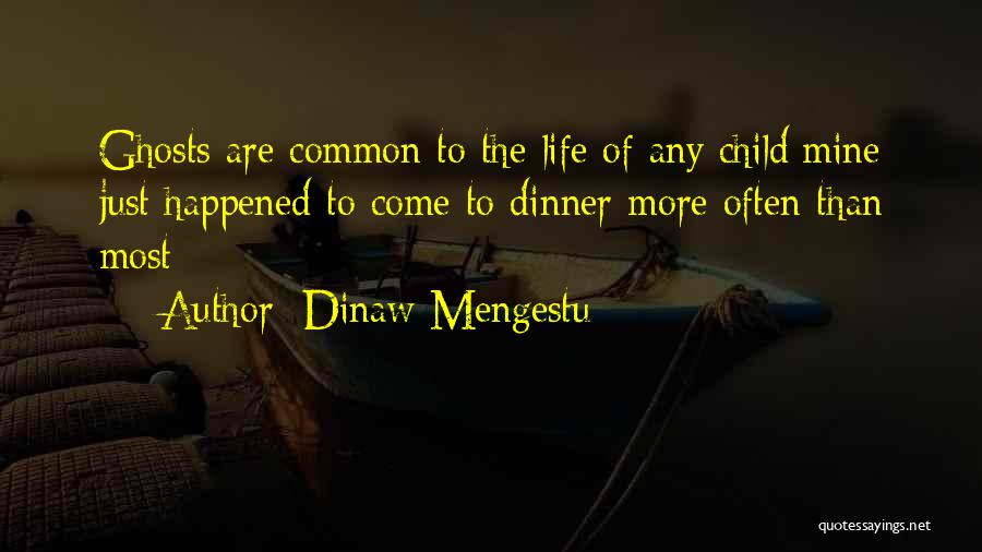 Dinaw Mengestu Quotes: Ghosts Are Common To The Life Of Any Child:mine Just Happened To Come To Dinner More Often Than Most