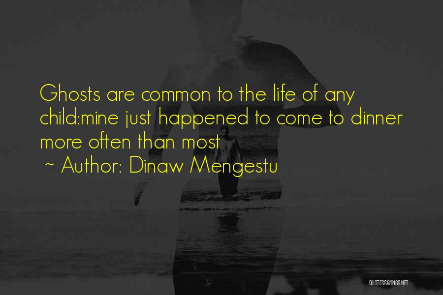 Dinaw Mengestu Quotes: Ghosts Are Common To The Life Of Any Child:mine Just Happened To Come To Dinner More Often Than Most