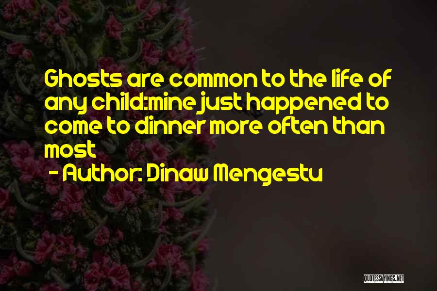 Dinaw Mengestu Quotes: Ghosts Are Common To The Life Of Any Child:mine Just Happened To Come To Dinner More Often Than Most