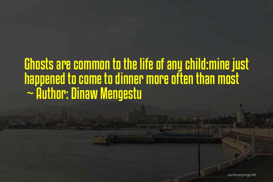 Dinaw Mengestu Quotes: Ghosts Are Common To The Life Of Any Child:mine Just Happened To Come To Dinner More Often Than Most