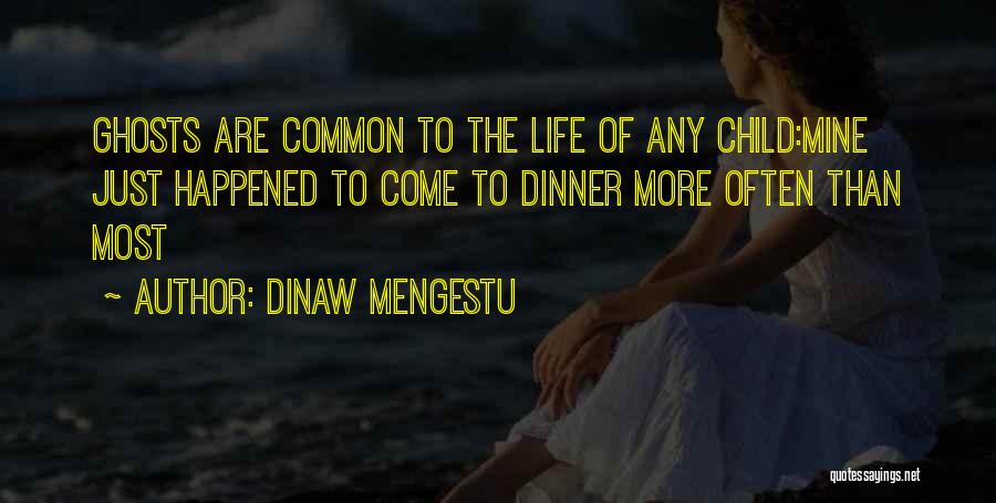 Dinaw Mengestu Quotes: Ghosts Are Common To The Life Of Any Child:mine Just Happened To Come To Dinner More Often Than Most