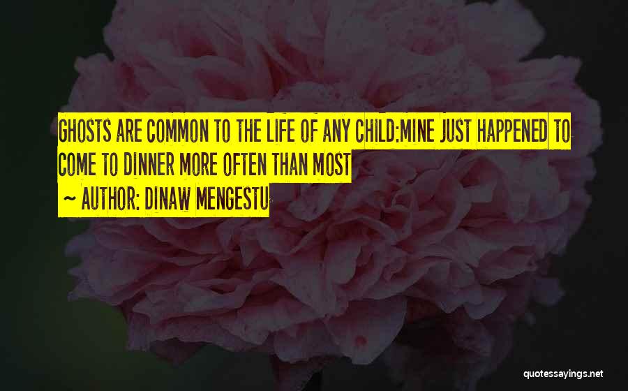 Dinaw Mengestu Quotes: Ghosts Are Common To The Life Of Any Child:mine Just Happened To Come To Dinner More Often Than Most