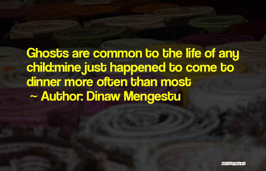 Dinaw Mengestu Quotes: Ghosts Are Common To The Life Of Any Child:mine Just Happened To Come To Dinner More Often Than Most