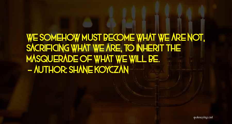 Shane Koyczan Quotes: We Somehow Must Become What We Are Not, Sacrificing What We Are, To Inherit The Masquerade Of What We Will