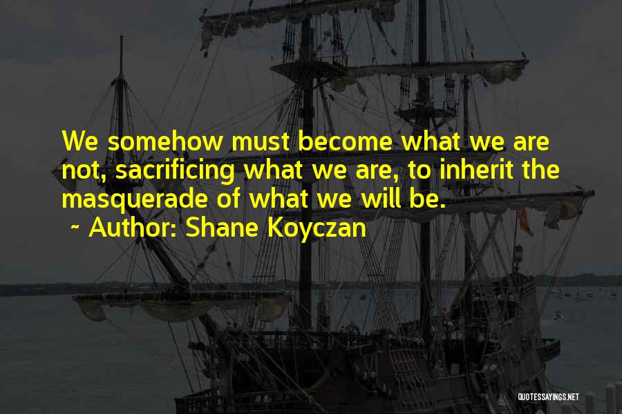 Shane Koyczan Quotes: We Somehow Must Become What We Are Not, Sacrificing What We Are, To Inherit The Masquerade Of What We Will