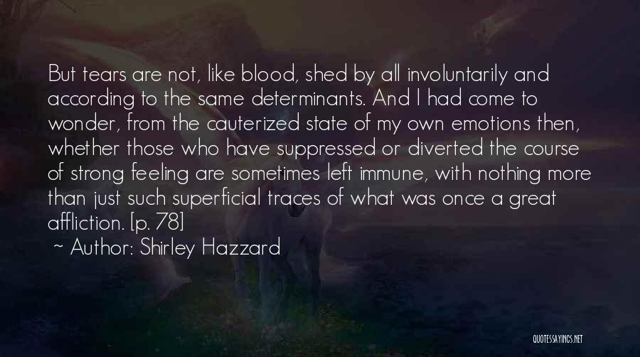 Shirley Hazzard Quotes: But Tears Are Not, Like Blood, Shed By All Involuntarily And According To The Same Determinants. And I Had Come