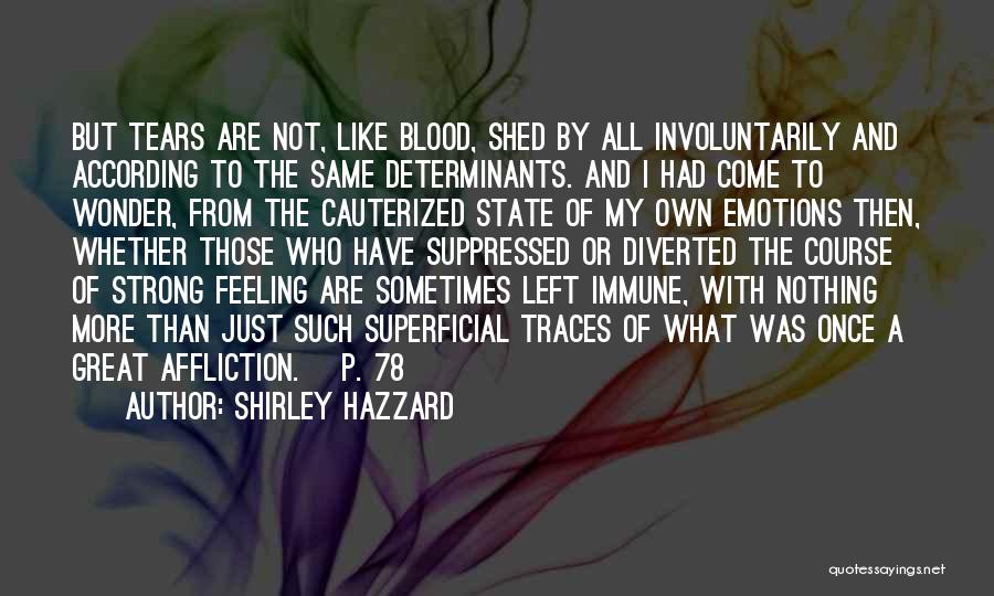 Shirley Hazzard Quotes: But Tears Are Not, Like Blood, Shed By All Involuntarily And According To The Same Determinants. And I Had Come