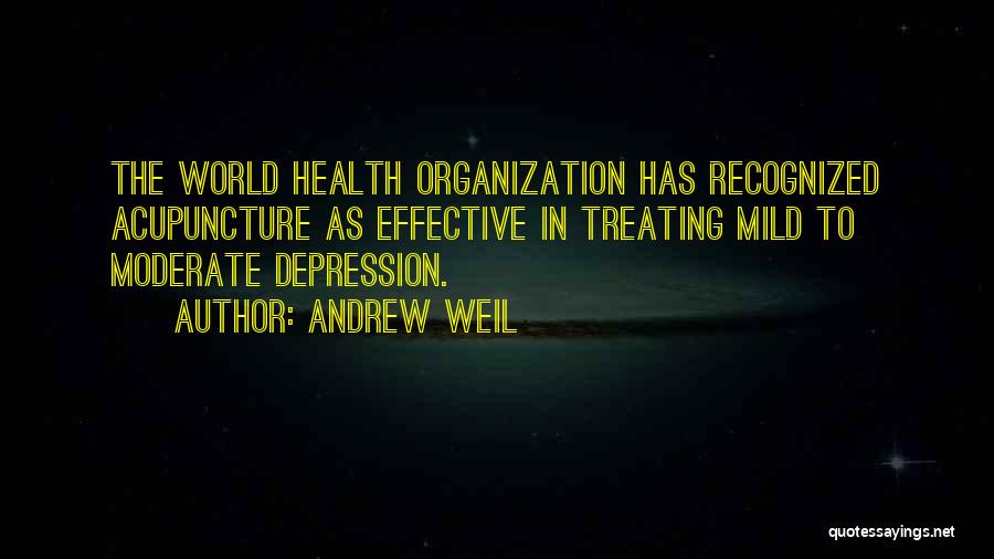 Andrew Weil Quotes: The World Health Organization Has Recognized Acupuncture As Effective In Treating Mild To Moderate Depression.