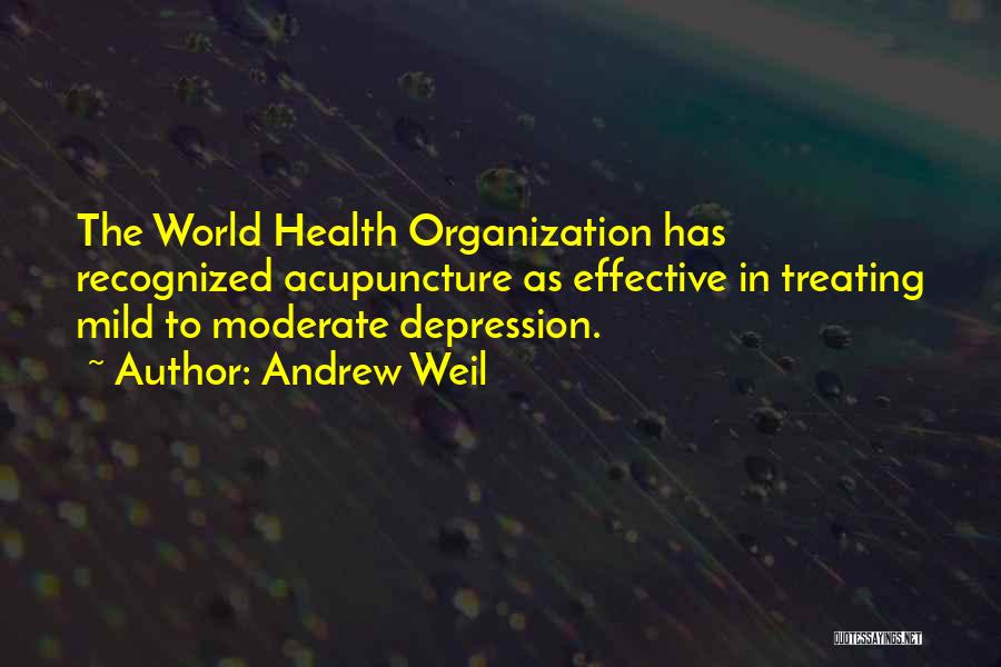 Andrew Weil Quotes: The World Health Organization Has Recognized Acupuncture As Effective In Treating Mild To Moderate Depression.
