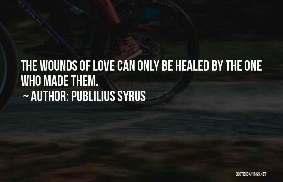 Publilius Syrus Quotes: The Wounds Of Love Can Only Be Healed By The One Who Made Them.