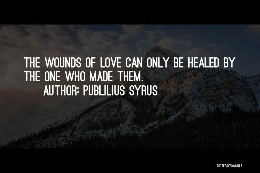 Publilius Syrus Quotes: The Wounds Of Love Can Only Be Healed By The One Who Made Them.