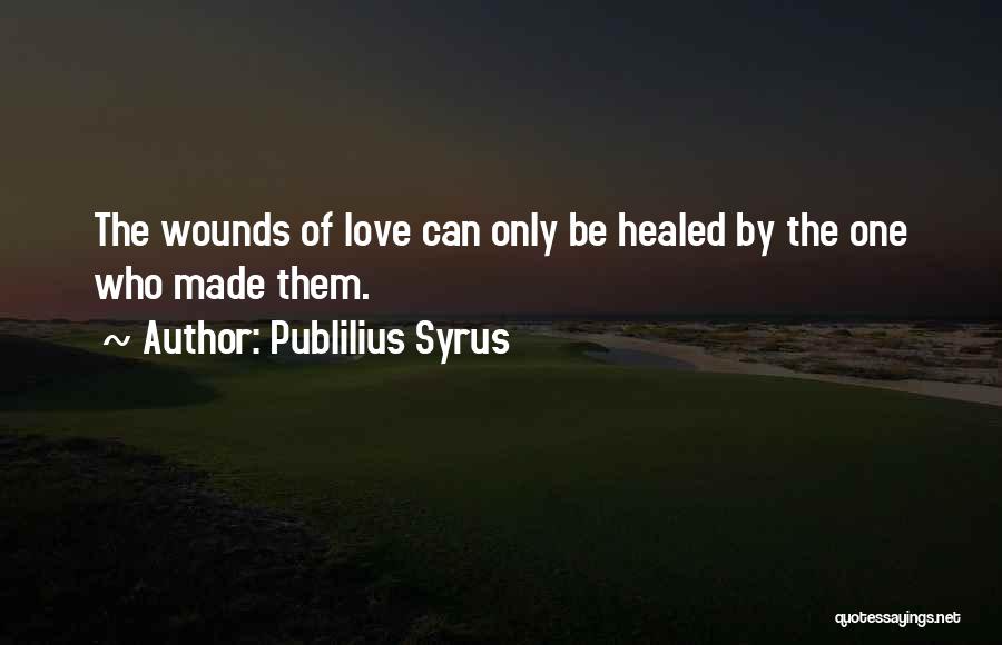 Publilius Syrus Quotes: The Wounds Of Love Can Only Be Healed By The One Who Made Them.