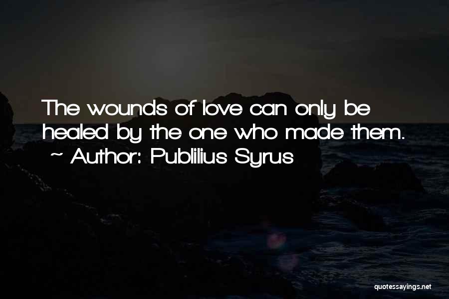 Publilius Syrus Quotes: The Wounds Of Love Can Only Be Healed By The One Who Made Them.