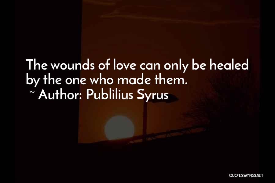 Publilius Syrus Quotes: The Wounds Of Love Can Only Be Healed By The One Who Made Them.