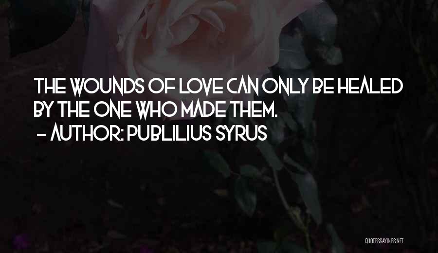 Publilius Syrus Quotes: The Wounds Of Love Can Only Be Healed By The One Who Made Them.