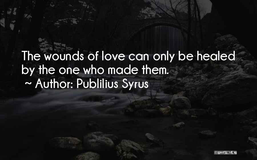 Publilius Syrus Quotes: The Wounds Of Love Can Only Be Healed By The One Who Made Them.